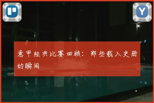 意甲经典比赛回顾:那些载入史册的瞬间