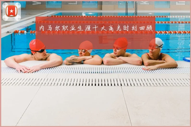 内马尔职业生涯十大高光时刻回顾