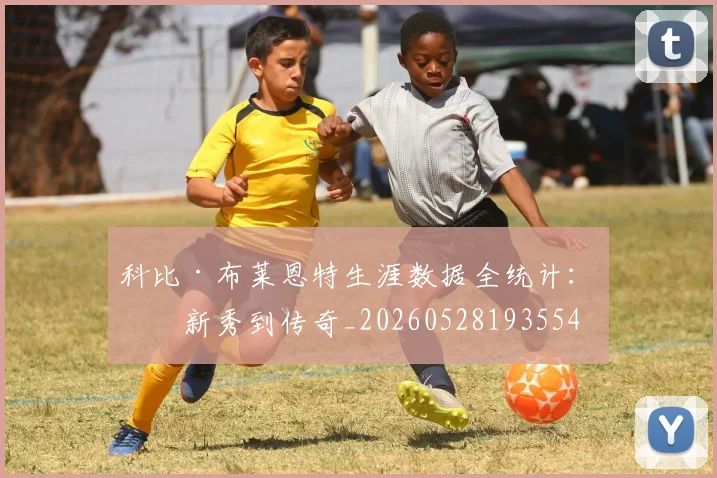 科比·布莱恩特生涯数据全统计:从新秀到传奇_20260528193554