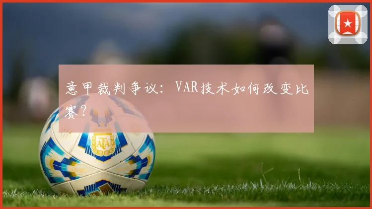 意甲裁判争议:VAR技术如何改变比赛?