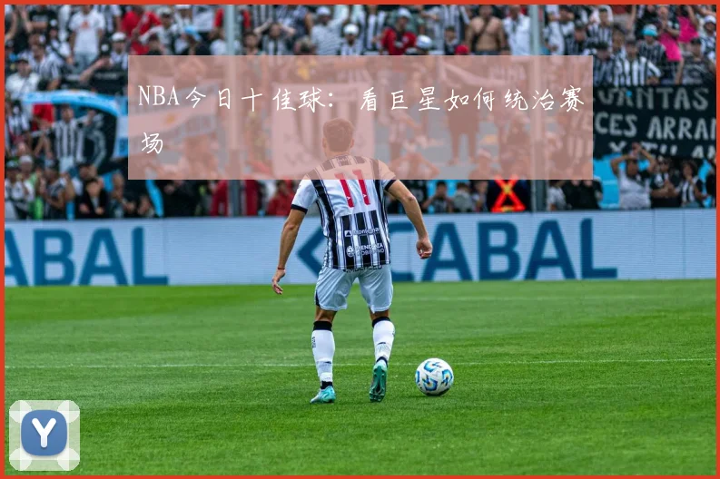 NBA今日十佳球:看巨星如何统治赛场