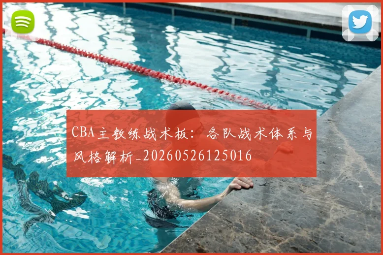 CBA主教练战术板：各队战术体系与风格解析_20260526125016