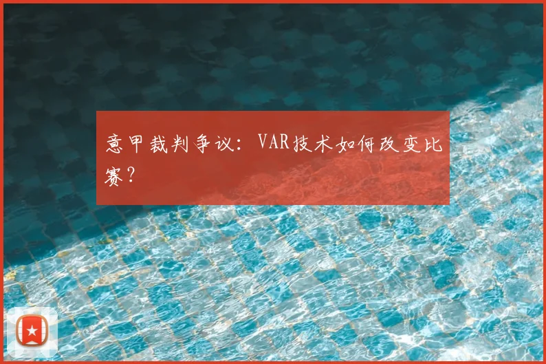 意甲裁判争议:VAR技术如何改变比赛?