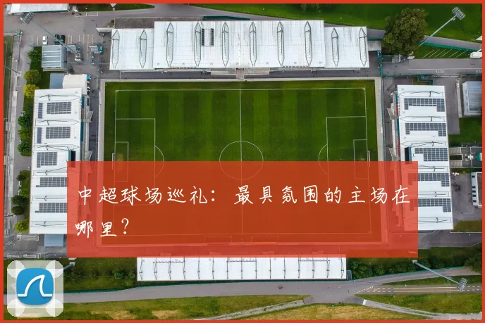 中超球场巡礼:最具氛围的主场在哪里?