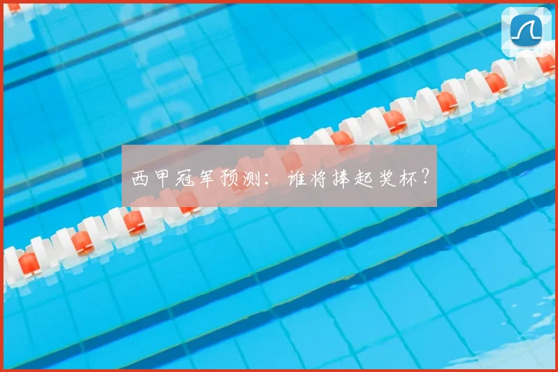 西甲冠军预测:谁将捧起奖杯?