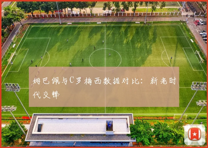 姆巴佩与C罗梅西数据对比:新老时代交锋