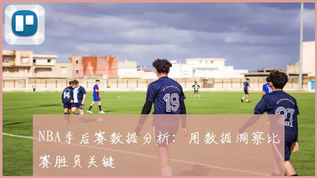 NBA季后赛数据分析:用数据洞察比赛胜负关键
