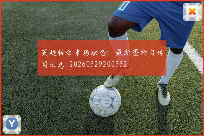 英超转会市场动态:最新签约与传闻汇总_20260529200552