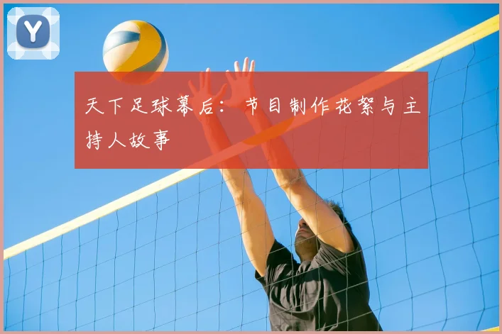 天下足球幕后:节目制作花絮与主持人故事
