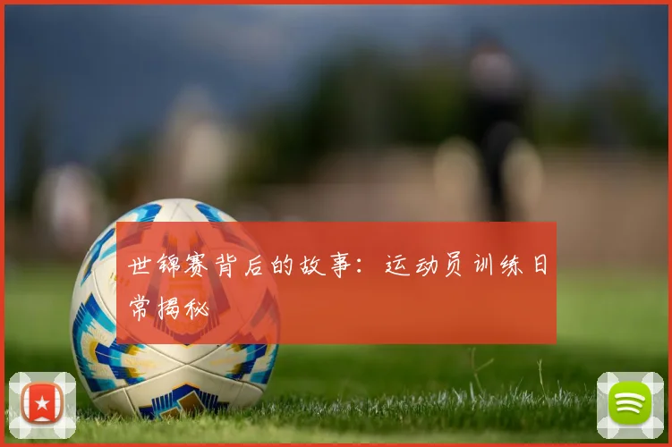 世锦赛背后的故事：运动员训练日常揭秘