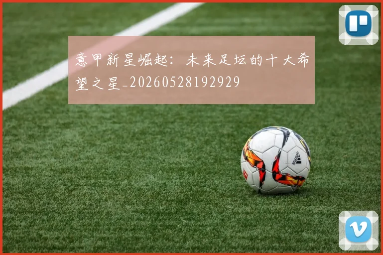 意甲新星崛起:未来足坛的十大希望之星_20260528192929
