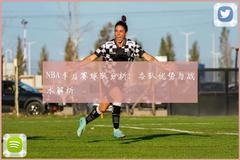 NBA季后赛球队分析：各队优势与战术解析