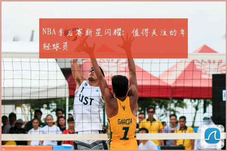 NBA季后赛新星闪耀：值得关注的年轻球员