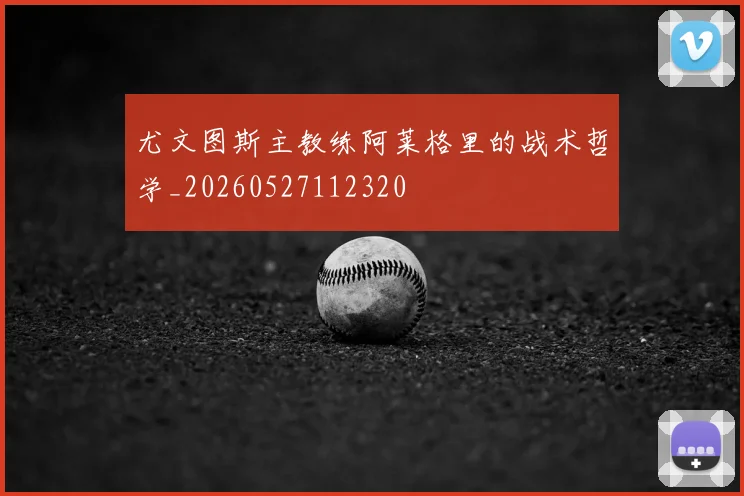 尤文图斯主教练阿莱格里的战术哲学_20260527112320