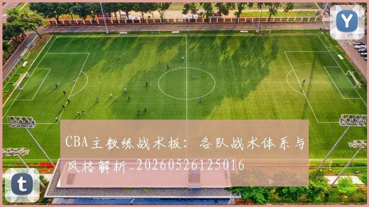 CBA主教练战术板：各队战术体系与风格解析_20260526125016