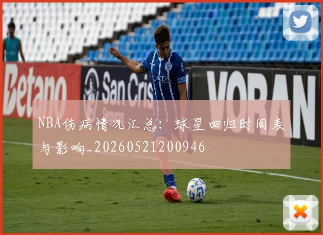 NBA伤病情况汇总:球星回归时间表与影响_20260521200946