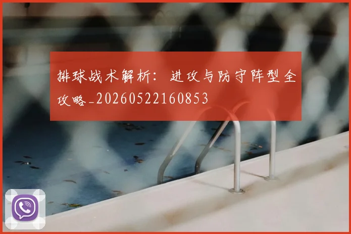 排球战术解析:进攻与防守阵型全攻略_20260522160853