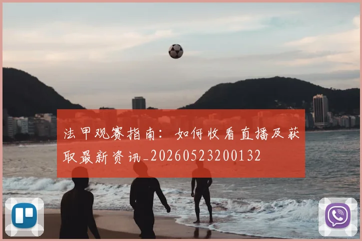 法甲观赛指南：如何收看直播及获取最新资讯_20260523200132