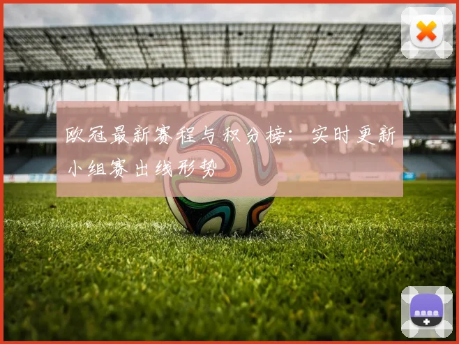 欧冠最新赛程与积分榜：实时更新小组赛出线形势