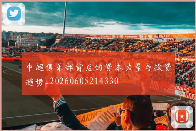 中超俱乐部背后的资本力量与投资趋势_20260605214330