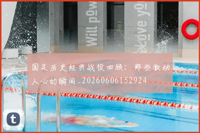 国足历史经典战役回顾：那些激动人心的瞬间_20260606152924