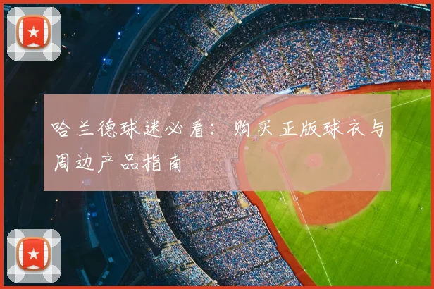 哈兰德球迷必看：购买正版球衣与周边产品指南
