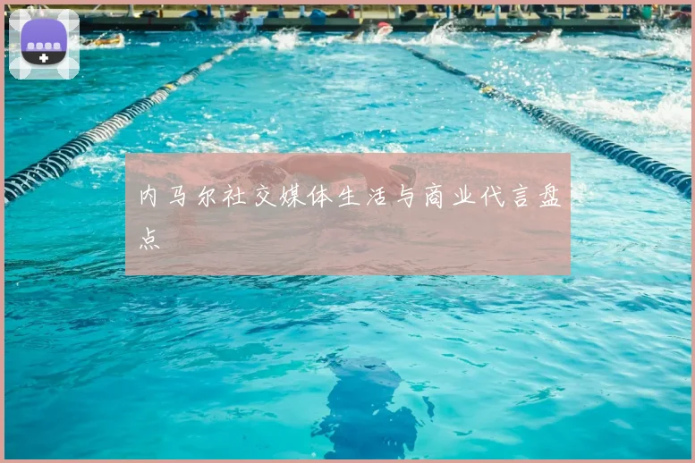 内马尔社交媒体生活与商业代言盘点
