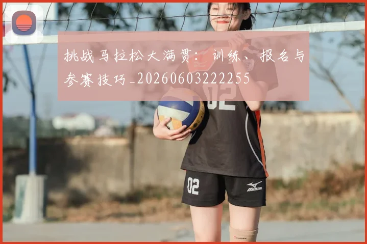 挑战马拉松大满贯:训练、报名与参赛技巧_20260603222255