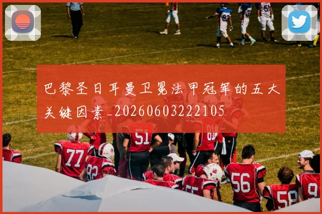 巴黎圣日耳曼卫冕法甲冠军的五大关键因素_20260603222105