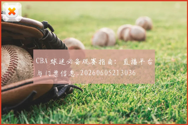 CBA 球迷必备观赛指南:直播平台与门票信息_20260605213036