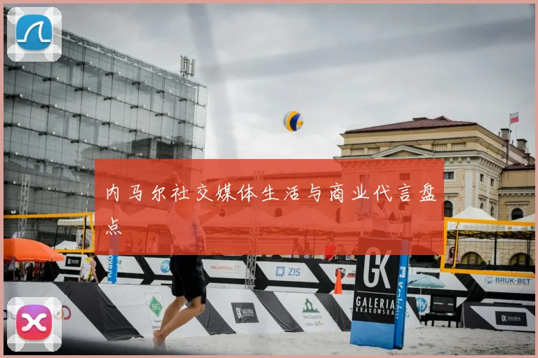 内马尔社交媒体生活与商业代言盘点