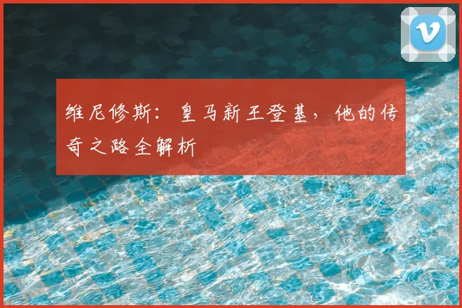 维尼修斯：皇马新王登基，他的传奇之路全解析