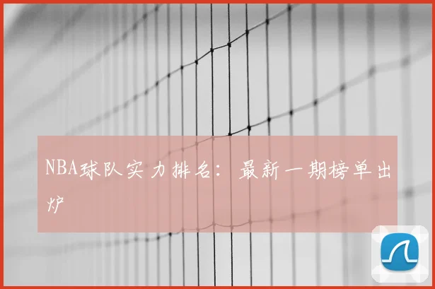 NBA球队实力排名：最新一期榜单出炉