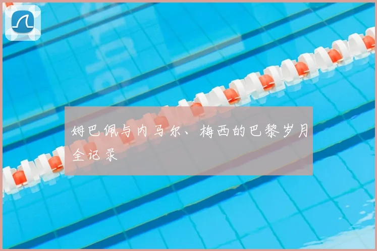 姆巴佩与内马尔、梅西的巴黎岁月全记录