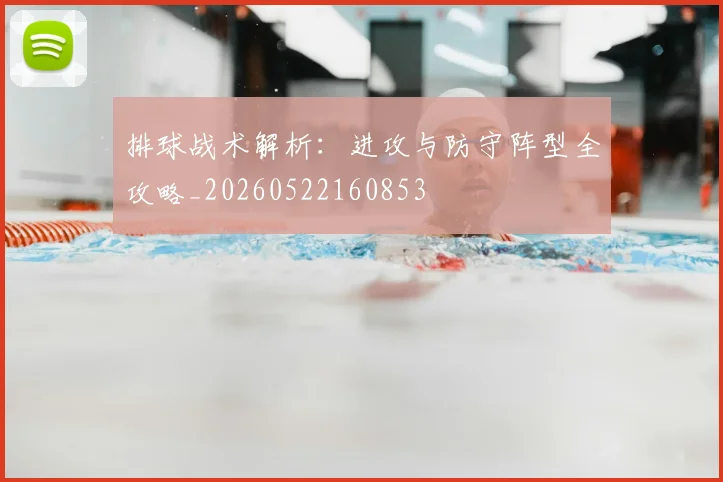 排球战术解析：进攻与防守阵型全攻略_20260522160853